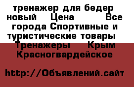 тренажер для бедер. новый  › Цена ­ 400 - Все города Спортивные и туристические товары » Тренажеры   . Крым,Красногвардейское